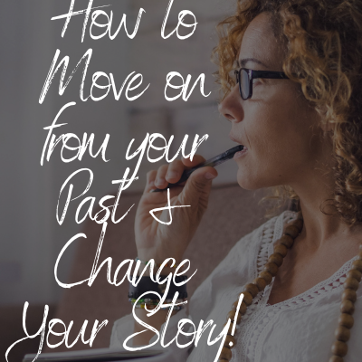 How to Move on From Your Past and Change Your Story!