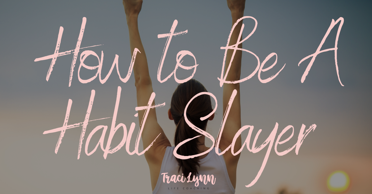 How to be A Habit Slayer! » Traci Lynn Life Coaching