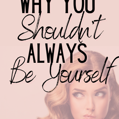 Why You Shouldn’t Always “Be Yourself”