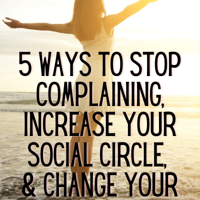5 Ways to Stop Complaining, Increase Your Social Circle & Change Your Mood Quickly!