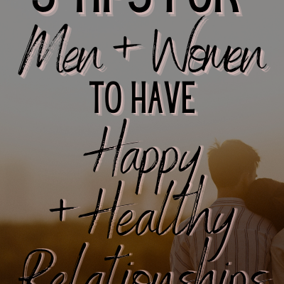 3 Tips For Men & Women to Have Happy & Healthy Relationships