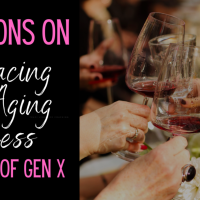 Five Lessons on Embracing the Aging Process as Women of GenX