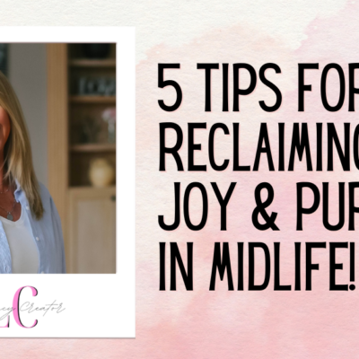 5 Tips for Reclaiming Joy and Purpose in Midlife!