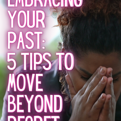 Embracing Your Past: 5 Tips to Move Beyond Regret