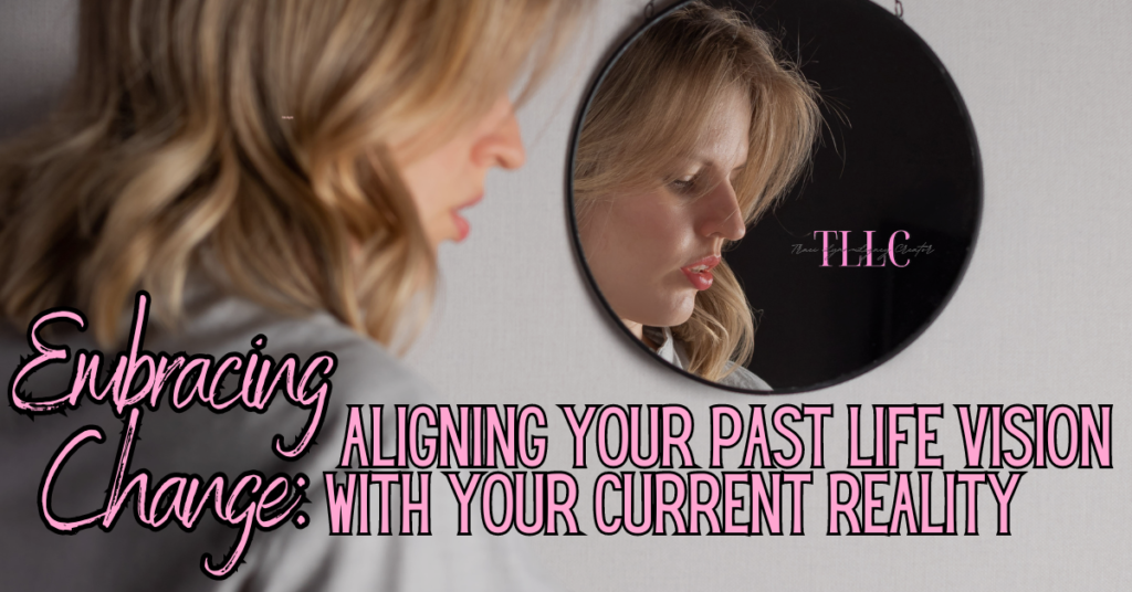 Woman looking in front of a mirror with text: Embracing Change Aligming your past life vision with your current reality. 