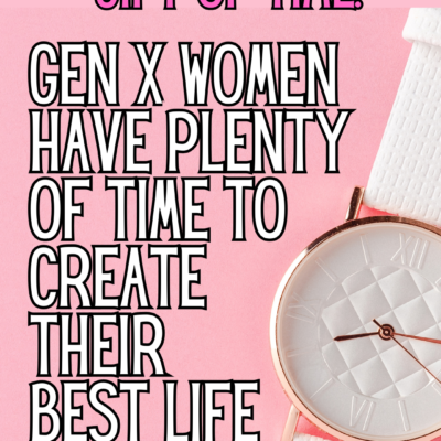 Embracing the Gift of Time: Gen X Women have plenty of time to create their best life